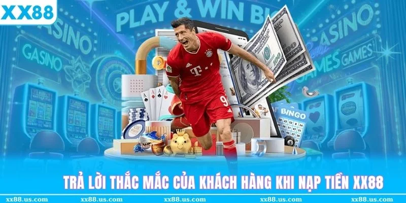 Trả lời thắc mắc của khách hàng trong quá trình nạp tiền XX88