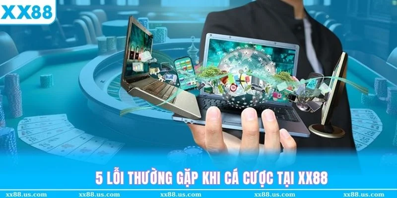 Những lỗi thường gặp  của thành viên khi tham gia cá cược tại XX88